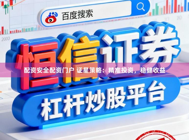 配资安全配资门户 证星策略：精准投资，稳健收益
