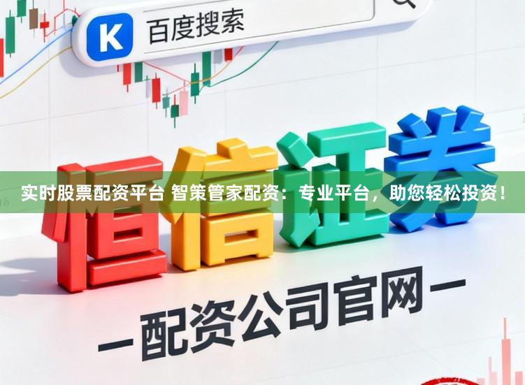 实时股票配资平台 智策管家配资：专业平台，助您轻松投资！