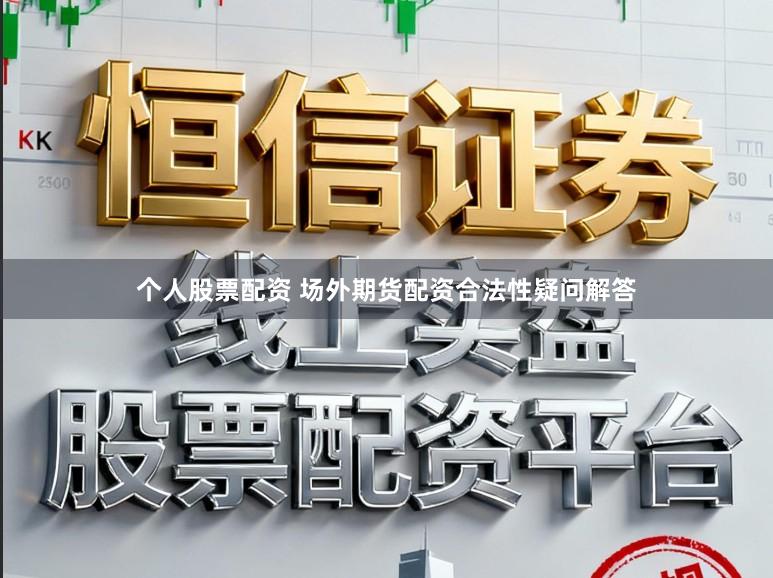个人股票配资 场外期货配资合法性疑问解答