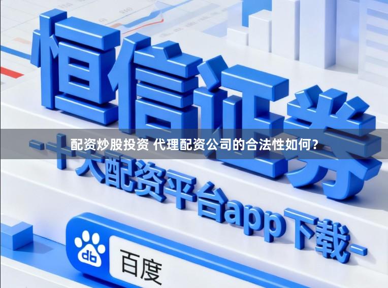 配资炒股投资 代理配资公司的合法性如何？