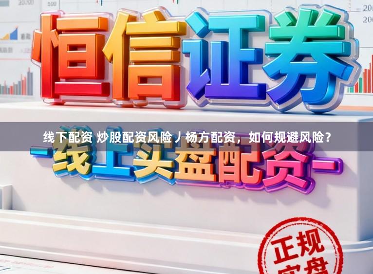 线下配资 炒股配资风险丿杨方配资，如何规避风险？