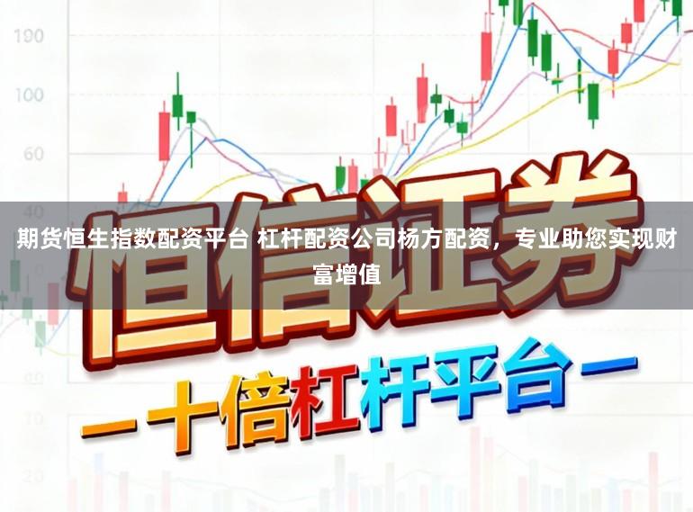 期货恒生指数配资平台 杠杆配资公司杨方配资，专业助您实现财富增值