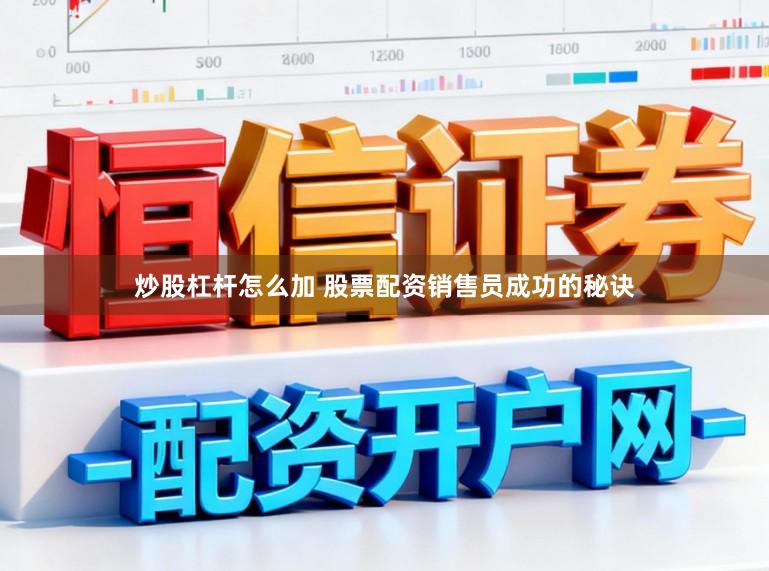 炒股杠杆怎么加 股票配资销售员成功的秘诀