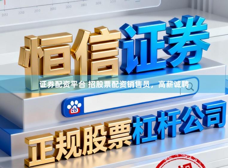 证券配资平台 招股票配资销售员，高薪诚聘