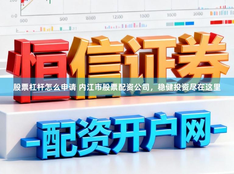 股票杠杆怎么申请 内江市股票配资公司，稳健投资尽在这里