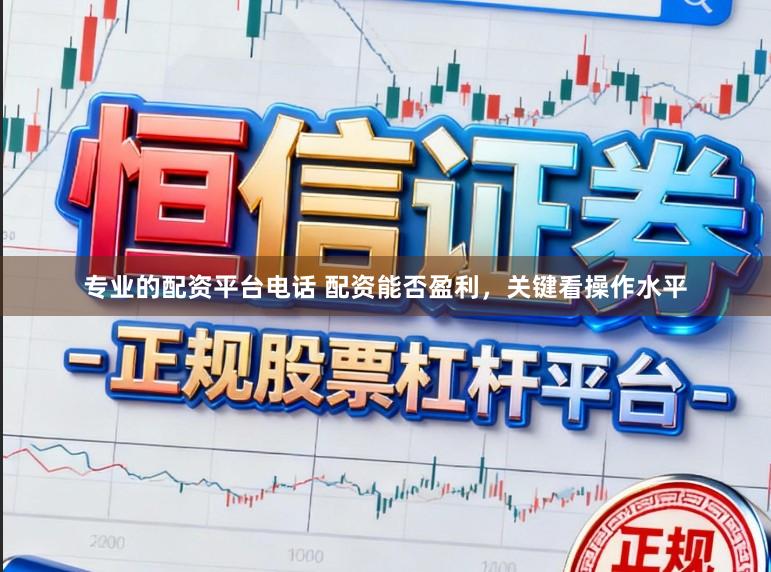 专业的配资平台电话 配资能否盈利，关键看操作水平