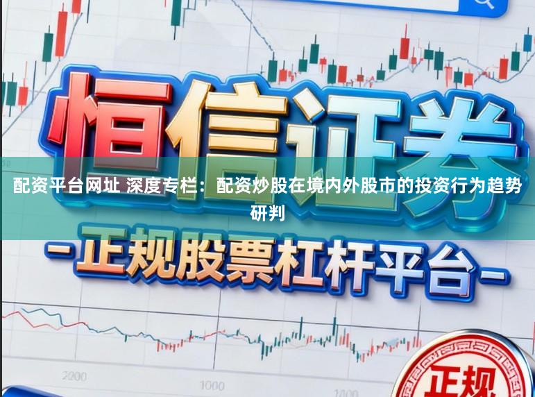 配资平台网址 深度专栏：配资炒股在境内外股市的投资行为趋势研判