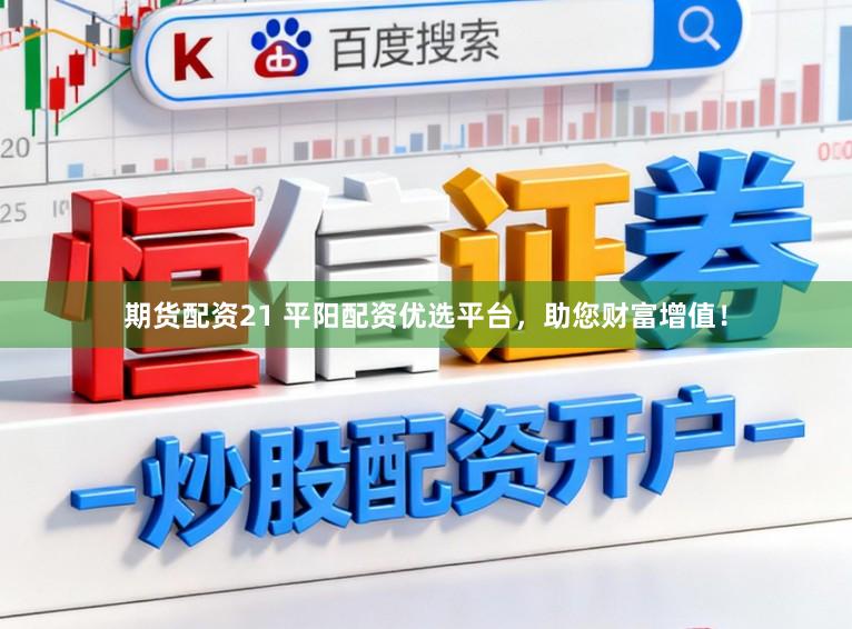 期货配资21 平阳配资优选平台，助您财富增值！