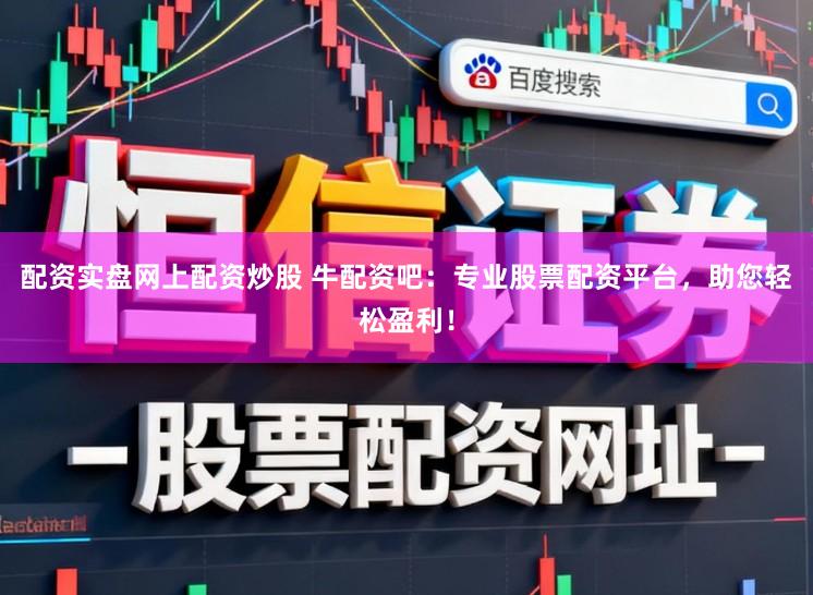 配资实盘网上配资炒股 牛配资吧：专业股票配资平台，助您轻松盈利！