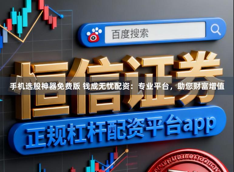 手机选股神器免费版 钱成无忧配资：专业平台，助您财富增值