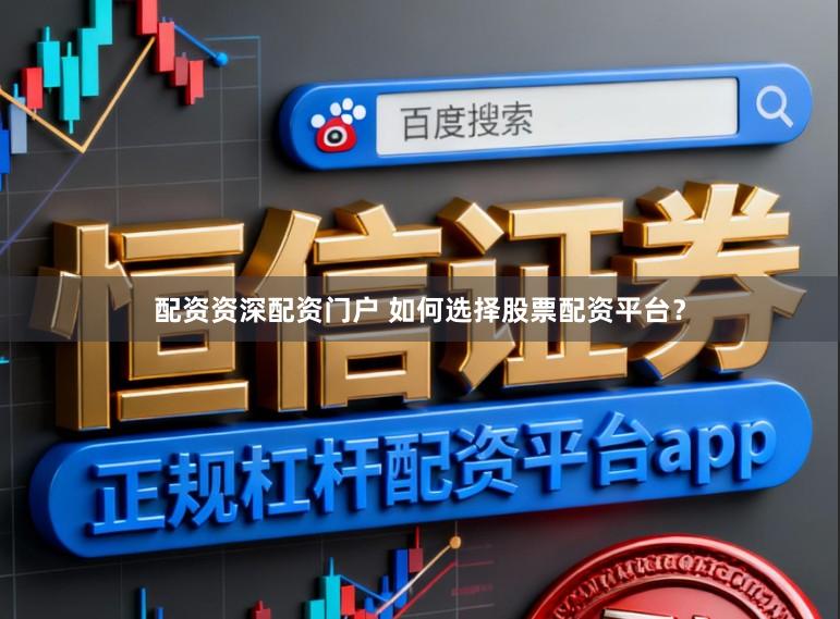 配资资深配资门户 如何选择股票配资平台？
