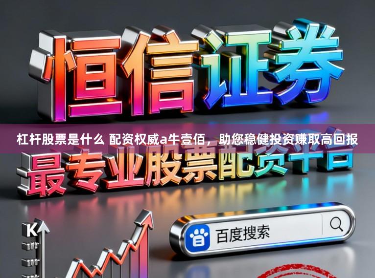 杠杆股票是什么 配资权威a牛壹佰，助您稳健投资赚取高回报