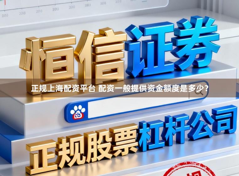 正规上海配资平台 配资一般提供资金额度是多少？