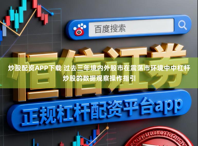 炒股配资APP下载 过去三年境内外股市在震荡市环境中中杠杆炒股的数据观察操作指引