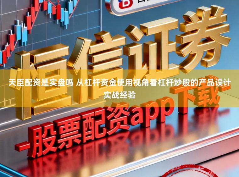天臣配资是实盘吗 从杠杆资金使用视角看杠杆炒股的产品设计实战经验