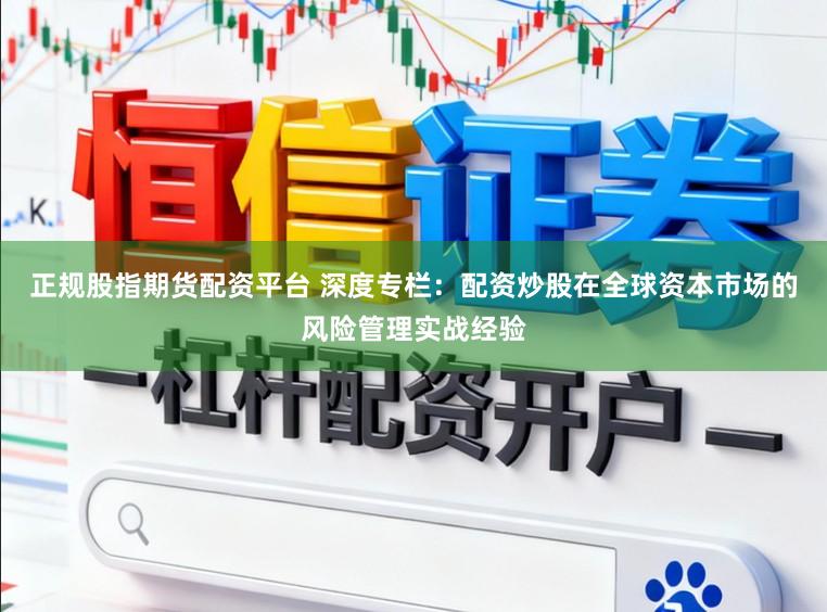 正规股指期货配资平台 深度专栏：配资炒股在全球资本市场的风险管理实战经验