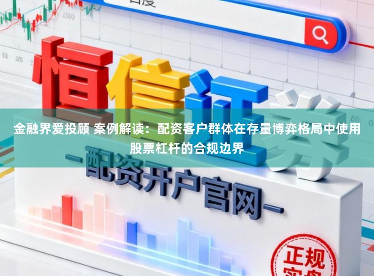 金融界爱投顾 案例解读：配资客户群体在存量博弈格局中使用股票杠杆的合规边界